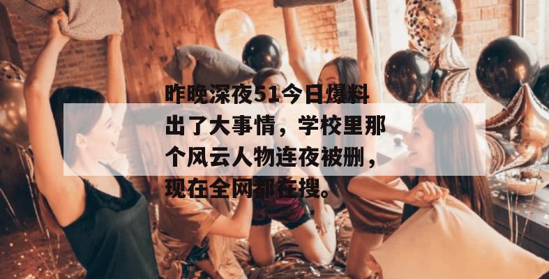昨晚深夜51今日爆料出了大事情,学校里那个风云人物连夜被删,现在全网都在搜。 昨晚深夜51今日爆料出了大事情,学校里那个风云人物连夜被删,现在全网都在搜。