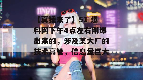 【真锤来了】51 爆料网下午4点左右刚爆出来的,涉及某大厂的技术高管,信息量巨大! 【真锤来了】51 爆料网下午4点左右刚爆出来的,涉及某大厂的技术高管,信息量巨大!