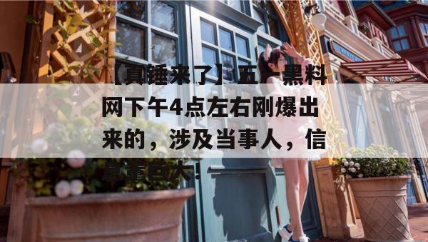 【真锤来了】五一黑料网下午4点左右刚爆出来的，涉及当事人，信息量巨大！
