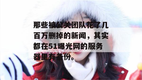 那些被公关团队花了几百万删掉的新闻，其实都在51曝光网的服务器里有备份。
