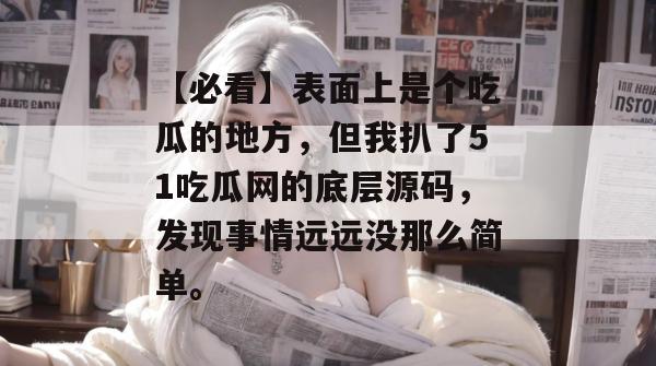 【必看】表面上是个吃瓜的地方，但我扒了51吃瓜网的底层源码，发现事情远远没那么简单。